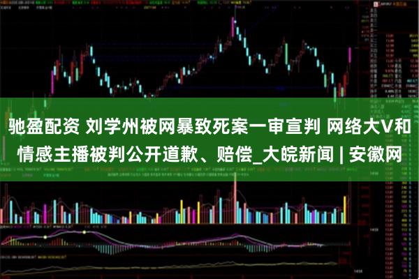 驰盈配资 刘学州被网暴致死案一审宣判 网络大V和情感主播被判公开道歉、赔偿_大皖新闻 | 安徽网