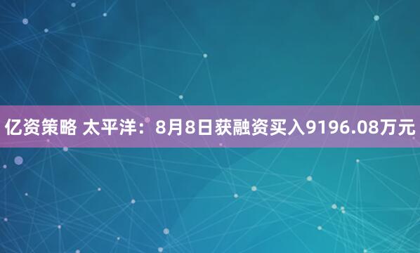 亿资策略 太平洋：8月8日获融资买入9196.08万元